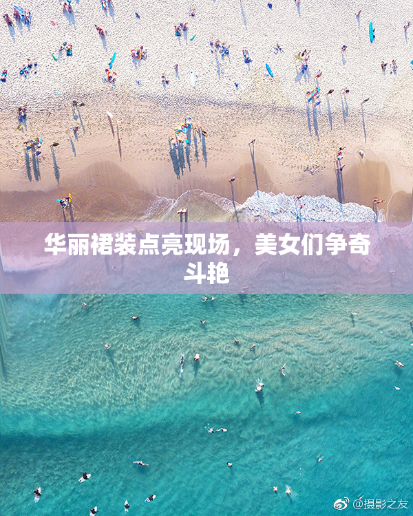 华丽裙装点亮现场，美女们争奇斗艳