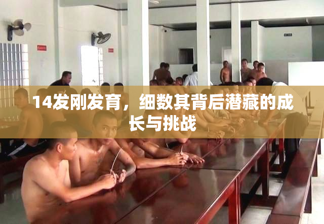 14发刚发育，细数其背后潜藏的成长与挑战