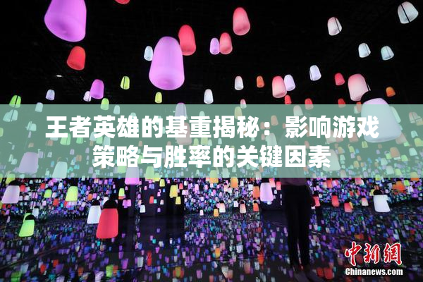 王者英雄的基重揭秘：影响游戏策略与胜率的关键因素