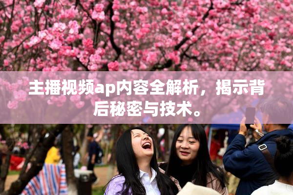 主播视频ap内容全解析，揭示背后秘密与技术。