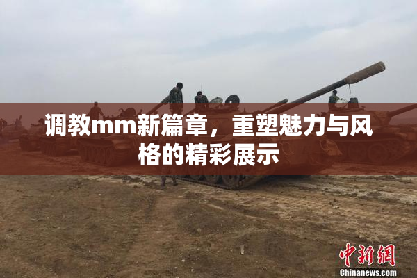 调教mm新篇章，重塑魅力与风格的精彩展示