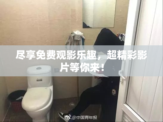 尽享免费观影乐趣，超精彩影片等你来！