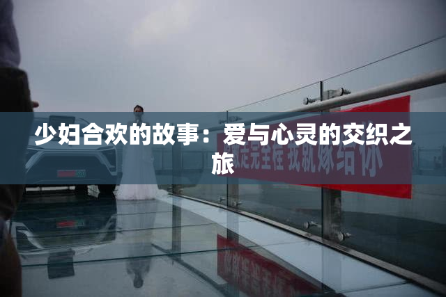 少妇合欢的故事：爱与心灵的交织之旅