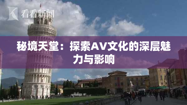 秘境天堂：探索AV文化的深层魅力与影响