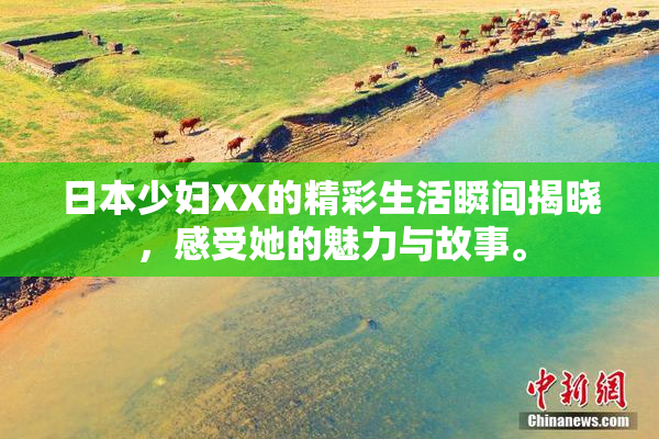 日本少妇XX的精彩生活瞬间揭晓，感受她的魅力与故事。