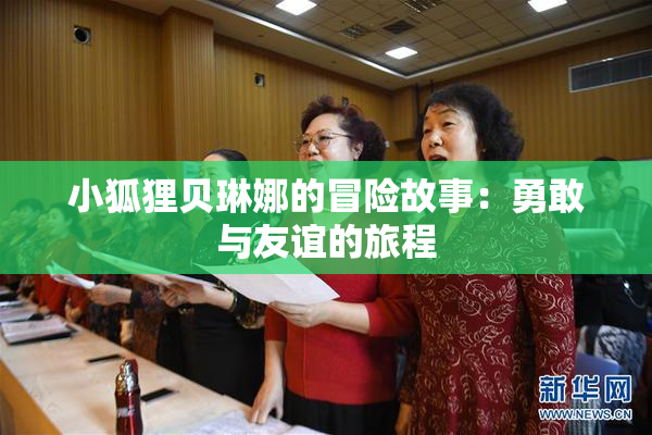 小狐狸贝琳娜的冒险故事：勇敢与友谊的旅程