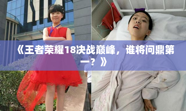 《王者荣耀18决战巅峰，谁将问鼎第一？》