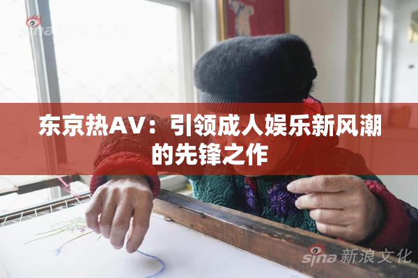 东京热AV：引领成人娱乐新风潮的先锋之作