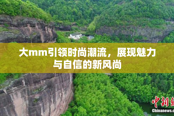 大mm引领时尚潮流，展现魅力与自信的新风尚