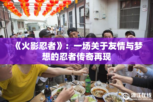 《火影忍者》：一场关于友情与梦想的忍者传奇再现