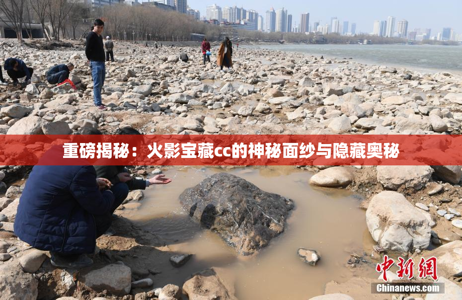 重磅揭秘：火影宝藏cc的神秘面纱与隐藏奥秘