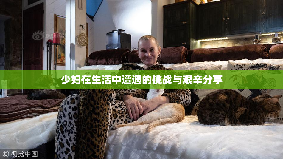 少妇在生活中遭遇的挑战与艰辛分享