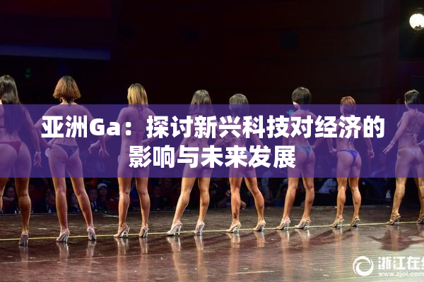 亚洲Ga：探讨新兴科技对经济的影响与未来发展