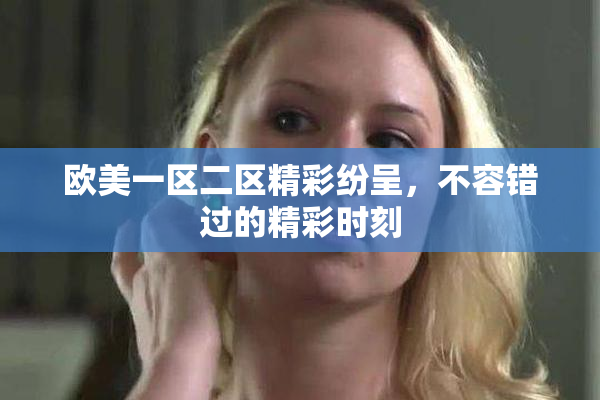 欧美一区二区精彩纷呈，不容错过的精彩时刻
