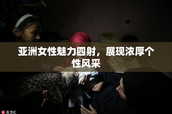 亚洲女性魅力四射，展现浓厚个性风采