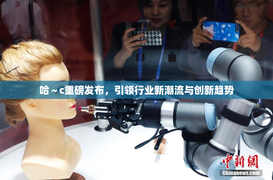哈～c重磅发布，引领行业新潮流与创新趋势