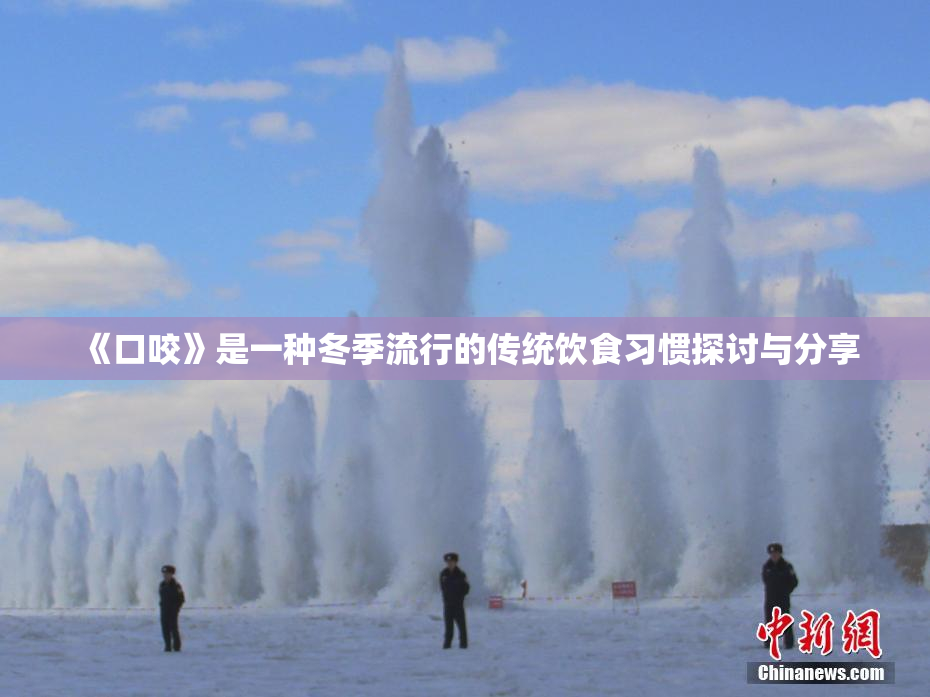 《口咬》是一种冬季流行的传统饮食习惯探讨与分享