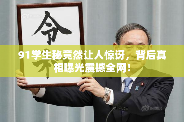 91学生秘竟然让人惊讶，背后真相曝光震撼全网！
