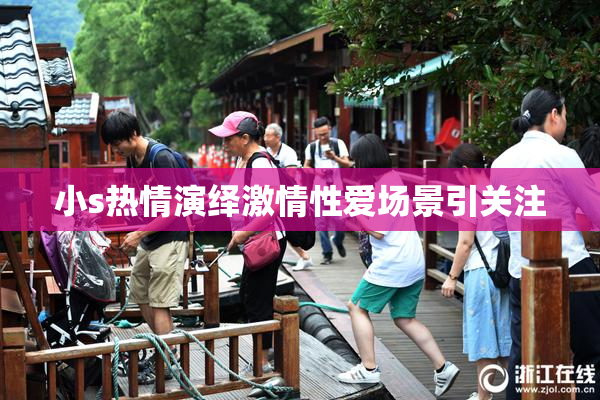 小s热情演绎激情性爱场景引关注