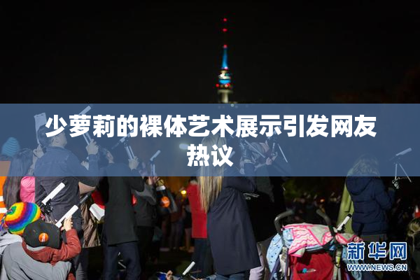 少萝莉的裸体艺术展示引发网友热议