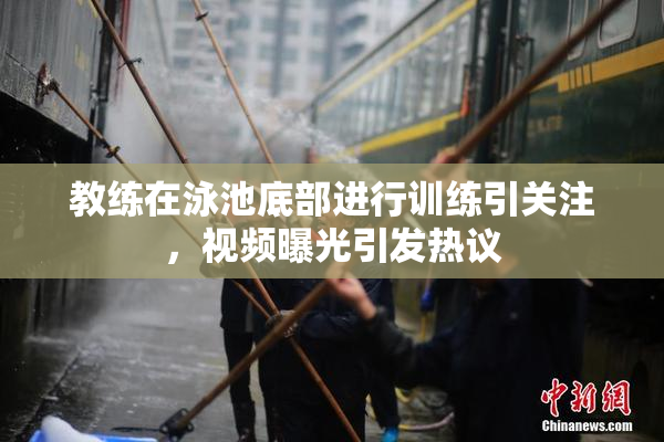教练在泳池底部进行训练引关注，视频曝光引发热议