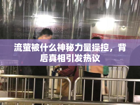 流萤被什么神秘力量操控，背后真相引发热议