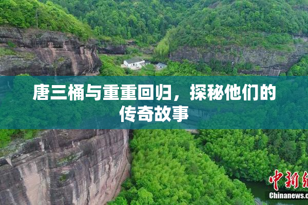 唐三桶与重重回归，探秘他们的传奇故事