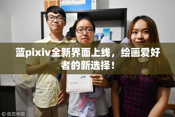 蓝pixiv全新界面上线，绘画爱好者的新选择！
