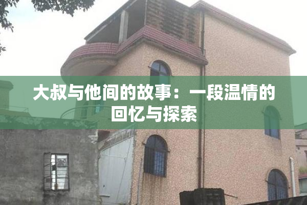 大叔与他间的故事：一段温情的回忆与探索