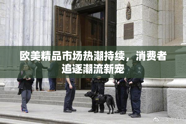 欧美精品市场热潮持续，消费者追逐潮流新宠