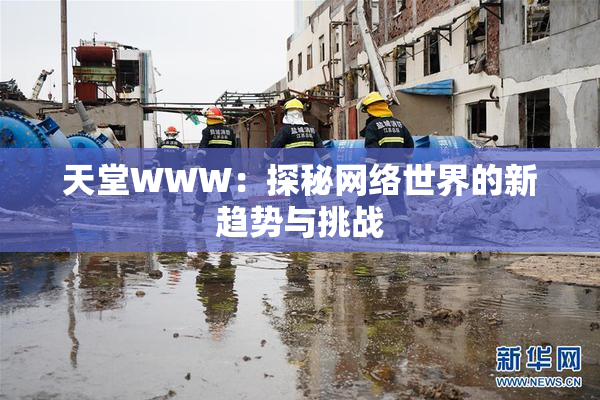 天堂WWW：探秘网络世界的新趋势与挑战