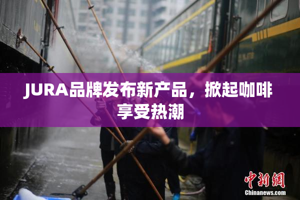 JURA品牌发布新产品，掀起咖啡享受热潮