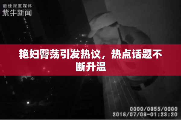 艳妇臀荡引发热议，热点话题不断升温