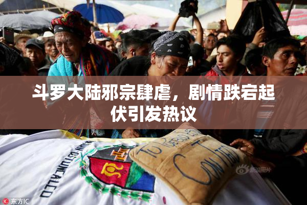 斗罗大陆邪宗肆虐，剧情跌宕起伏引发热议