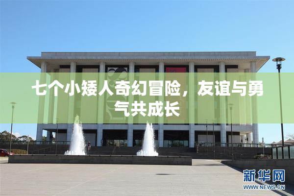 七个小矮人奇幻冒险，友谊与勇气共成长