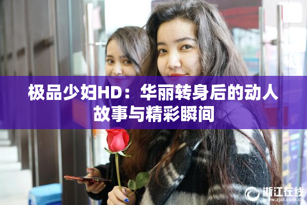 极品少妇HD：华丽转身后的动人故事与精彩瞬间