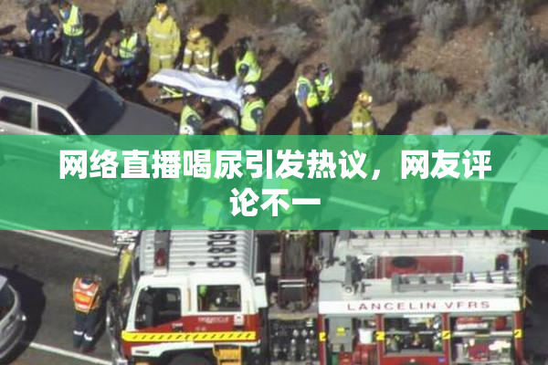 网络直播喝尿引发热议，网友评论不一