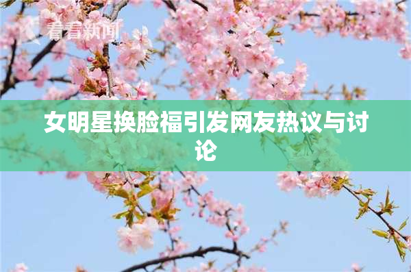 女明星换脸福引发网友热议与讨论