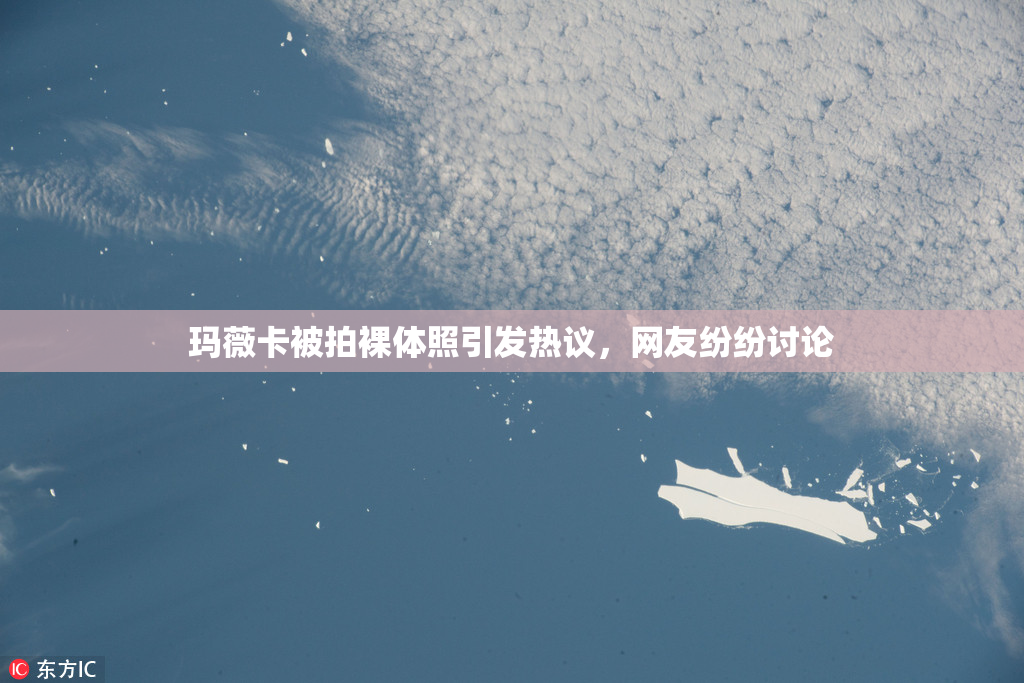 玛薇卡被拍裸体照引发热议，网友纷纷讨论