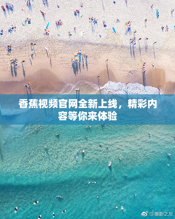 香蕉视频官网全新上线，精彩内容等你来体验
