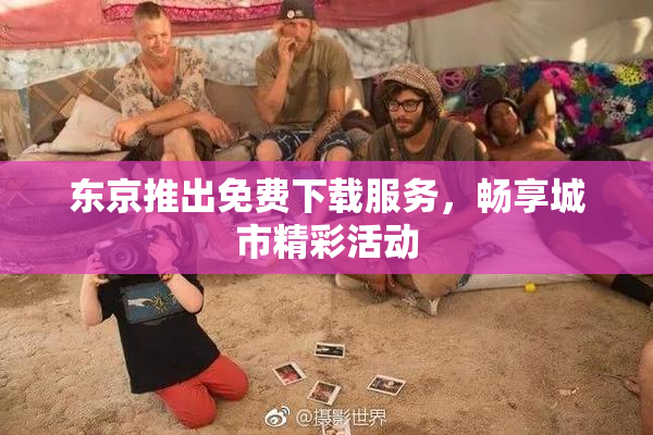 东京推出免费下载服务，畅享城市精彩活动