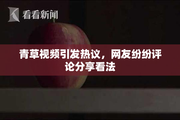 青草视频引发热议，网友纷纷评论分享看法