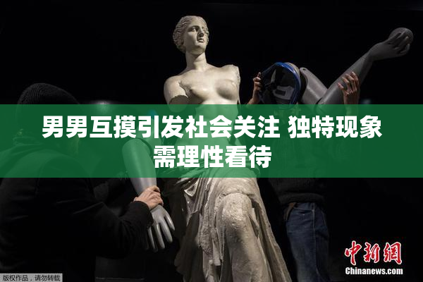 男男互摸引发社会关注 独特现象需理性看待