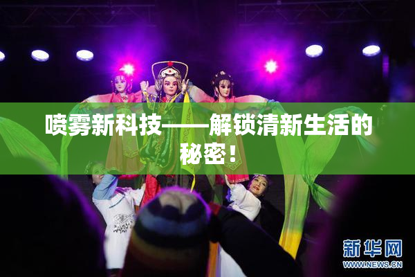 喷雾新科技——解锁清新生活的秘密！