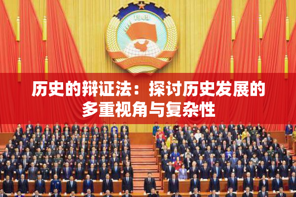 历史的辩证法：探讨历史发展的多重视角与复杂性