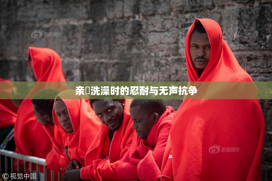 亲妺洗澡时的忍耐与无声抗争