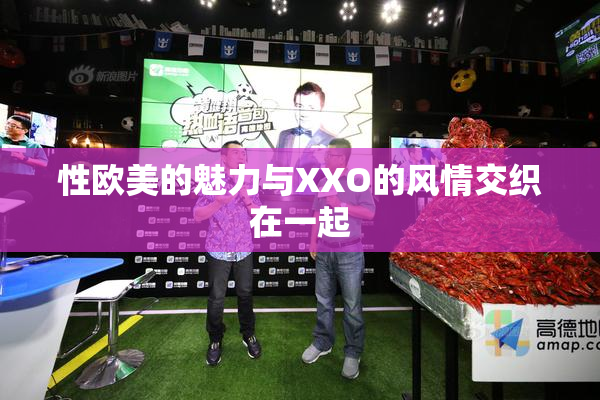 性欧美的魅力与XXO的风情交织在一起
