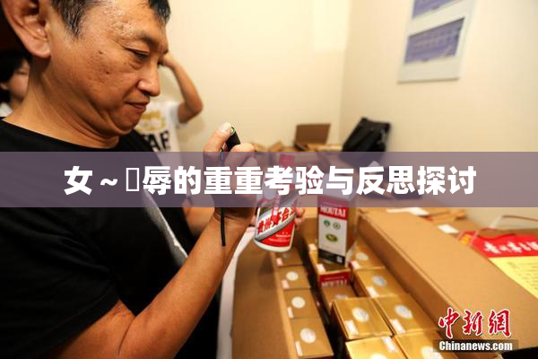 女～婬辱的重重考验与反思探讨