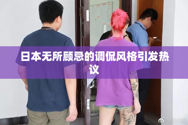 日本无所顾忌的调侃风格引发热议