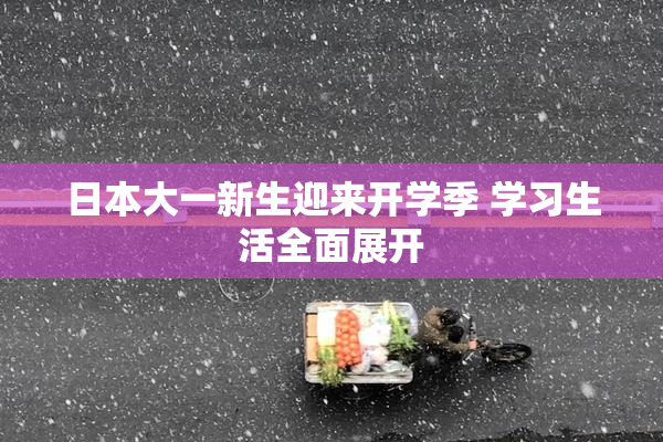 日本大一新生迎来开学季 学习生活全面展开